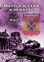 Berlín a vida o muerte - Españoles en la Batalla de Berlín - Miguel Ezquerra